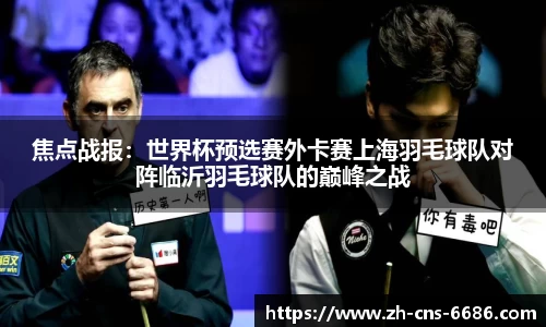 焦点战报：世界杯预选赛外卡赛上海羽毛球队对阵临沂羽毛球队的巅峰之战