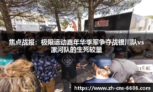 焦点战报：极限运动嘉年华季军争夺战银川队vs漯河队的生死较量