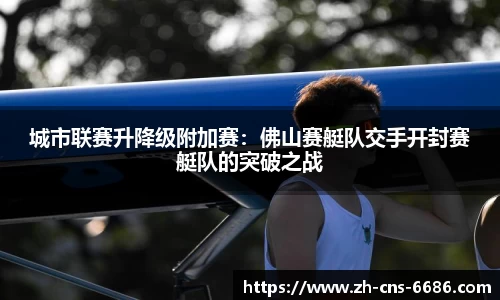 城市联赛升降级附加赛：佛山赛艇队交手开封赛艇队的突破之战